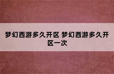 梦幻西游多久开区 梦幻西游多久开区一次